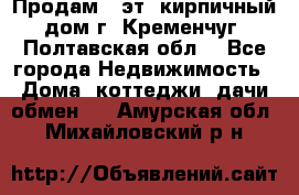 Продам 3-эт. кирпичный дом г. Кременчуг, Полтавская обл. - Все города Недвижимость » Дома, коттеджи, дачи обмен   . Амурская обл.,Михайловский р-н